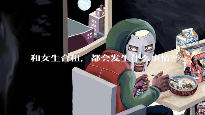 和女生合租，都会发生什么事情？